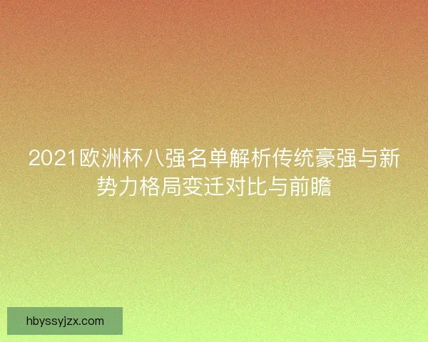 2021欧洲杯八强名单解析传统豪强与新势力格局变迁对比与前瞻