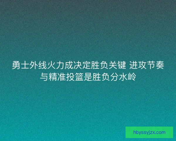 勇士外线火力成决定胜负关键 进攻节奏与精准投篮是胜负分水岭