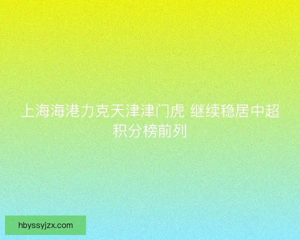 上海海港力克天津津门虎 继续稳居中超积分榜前列